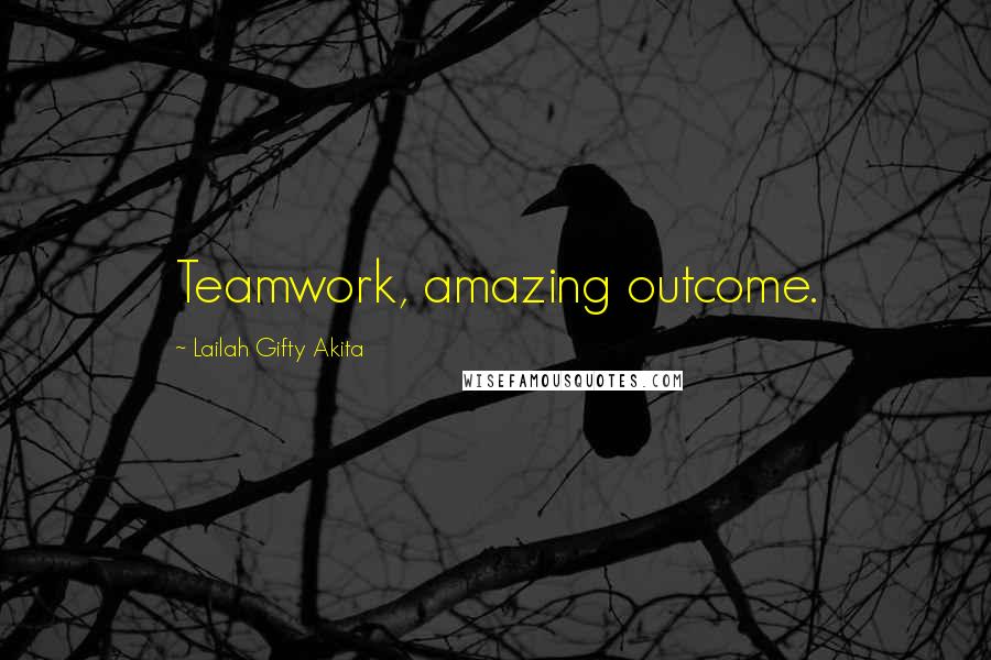 Lailah Gifty Akita Quotes: Teamwork, amazing outcome.