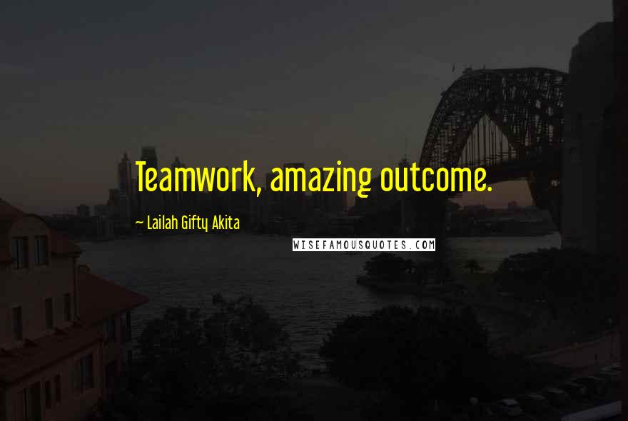 Lailah Gifty Akita Quotes: Teamwork, amazing outcome.