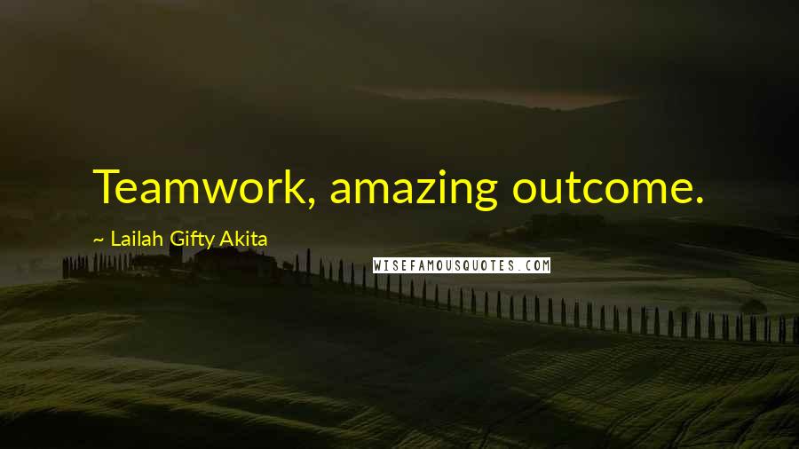 Lailah Gifty Akita Quotes: Teamwork, amazing outcome.