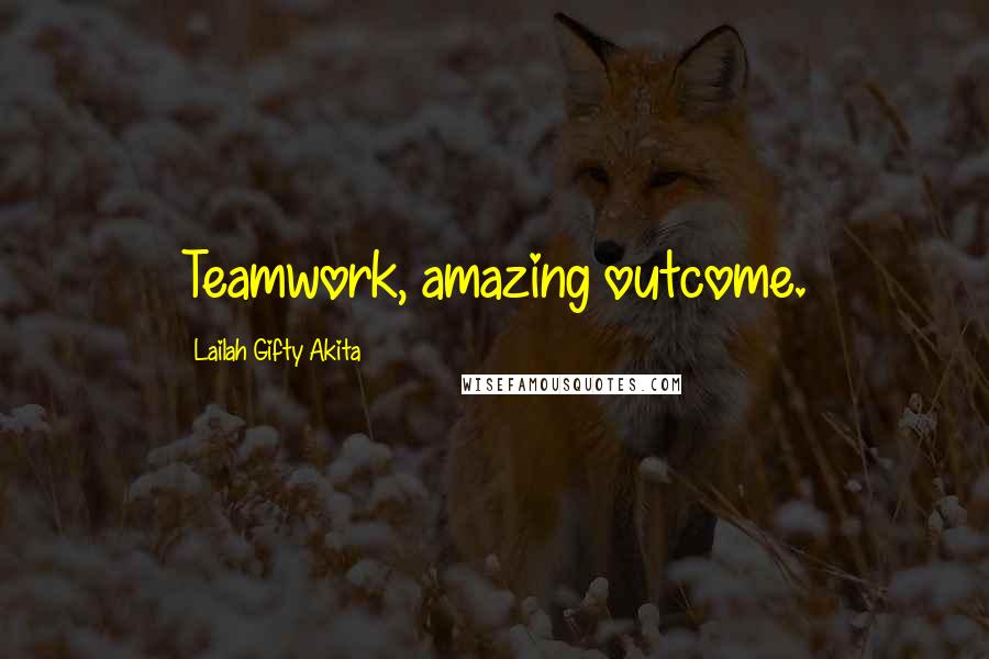 Lailah Gifty Akita Quotes: Teamwork, amazing outcome.