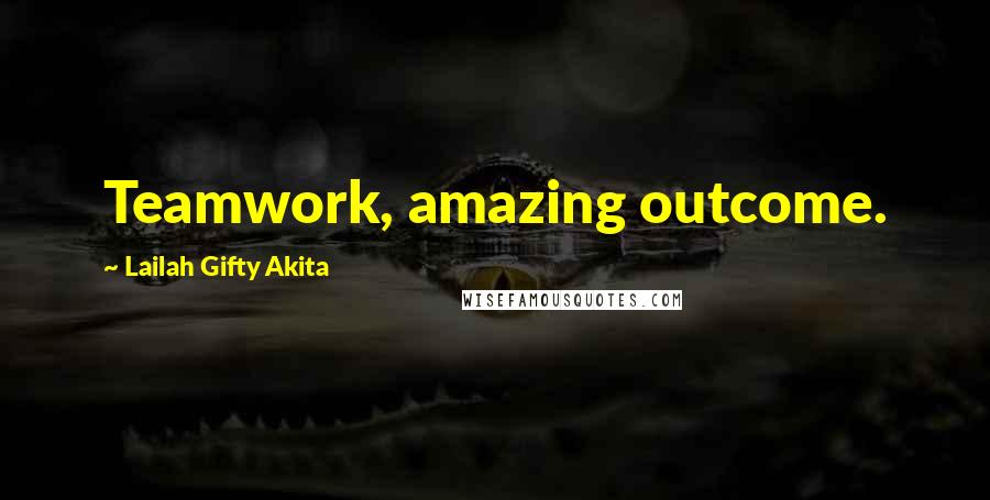 Lailah Gifty Akita Quotes: Teamwork, amazing outcome.