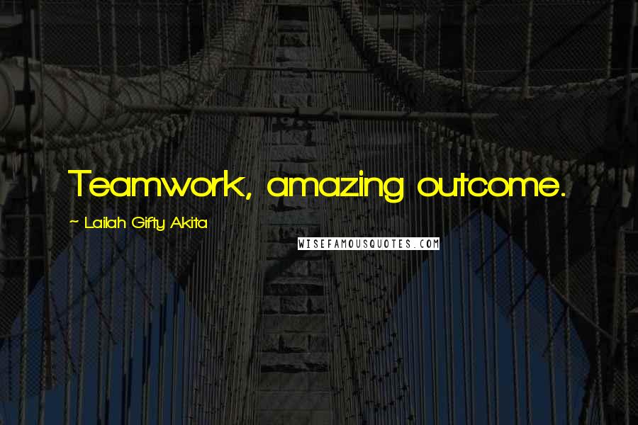 Lailah Gifty Akita Quotes: Teamwork, amazing outcome.