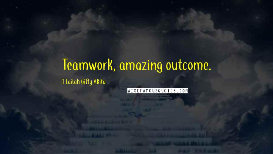 Lailah Gifty Akita Quotes: Teamwork, amazing outcome.