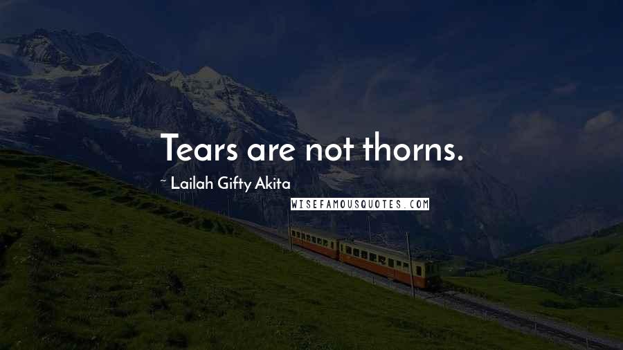 Lailah Gifty Akita Quotes: Tears are not thorns.