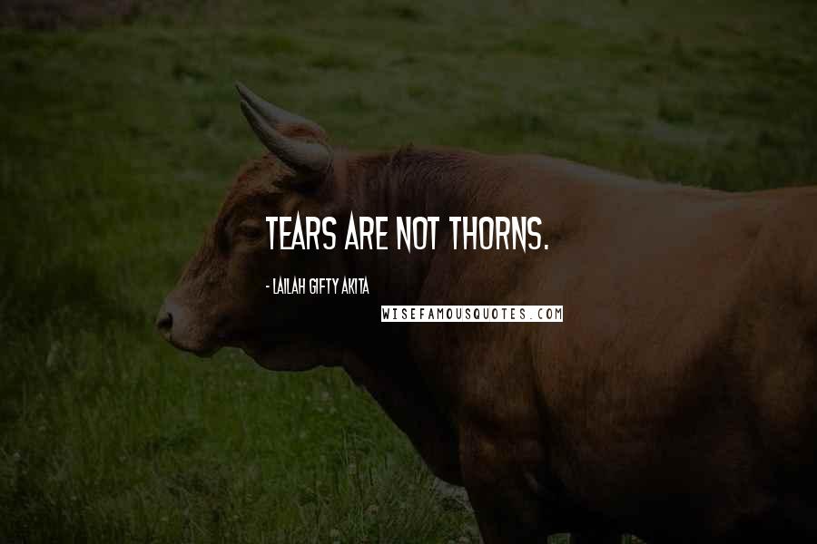 Lailah Gifty Akita Quotes: Tears are not thorns.