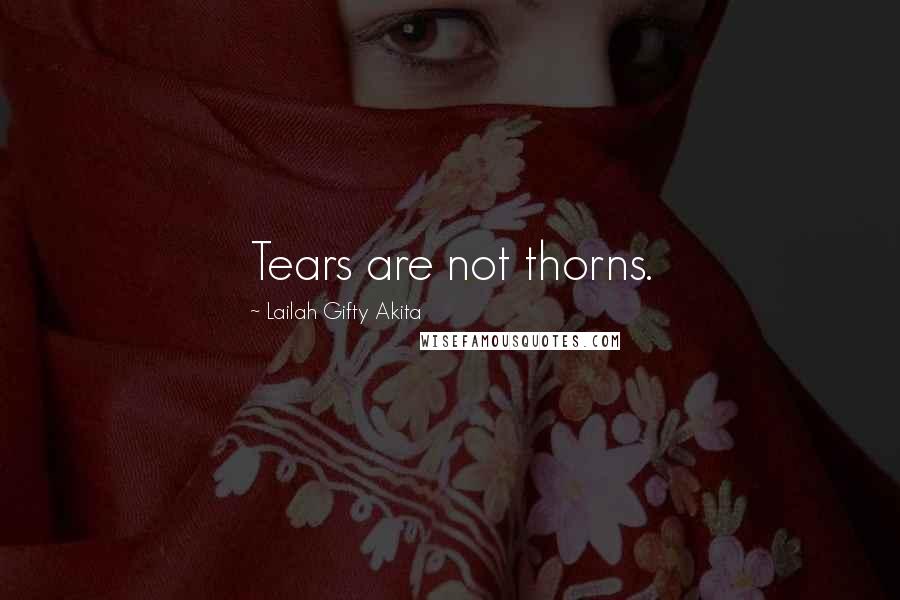 Lailah Gifty Akita Quotes: Tears are not thorns.