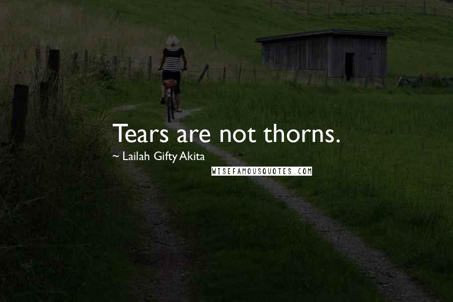 Lailah Gifty Akita Quotes: Tears are not thorns.