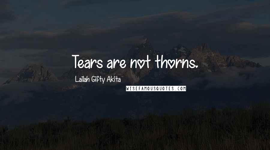 Lailah Gifty Akita Quotes: Tears are not thorns.