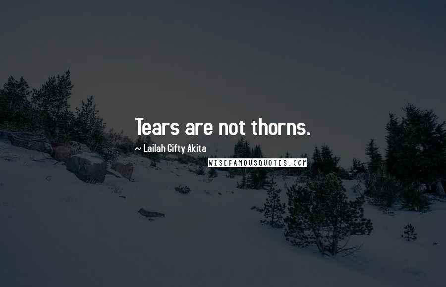 Lailah Gifty Akita Quotes: Tears are not thorns.