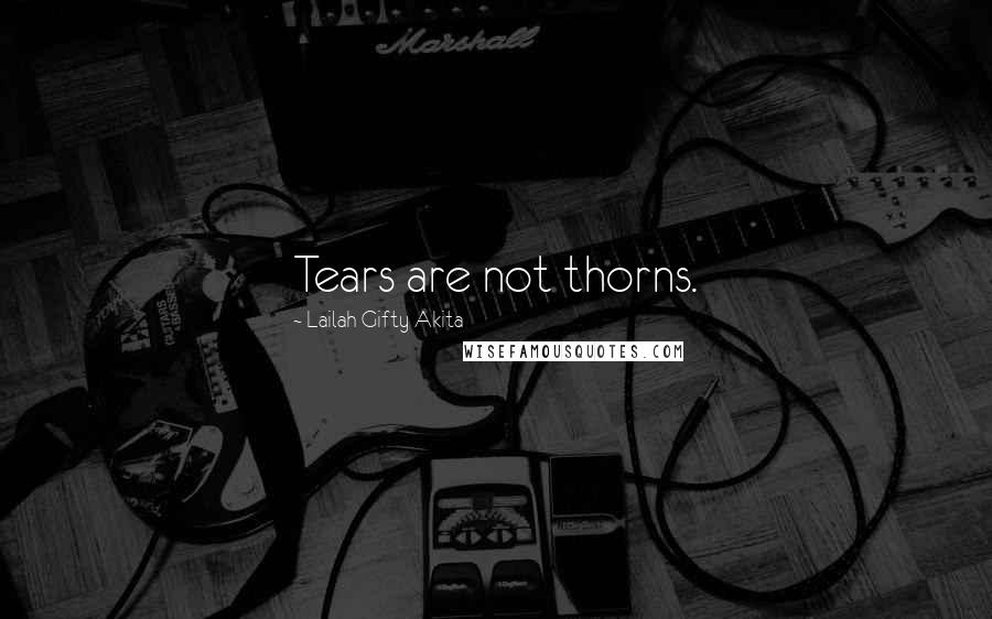 Lailah Gifty Akita Quotes: Tears are not thorns.