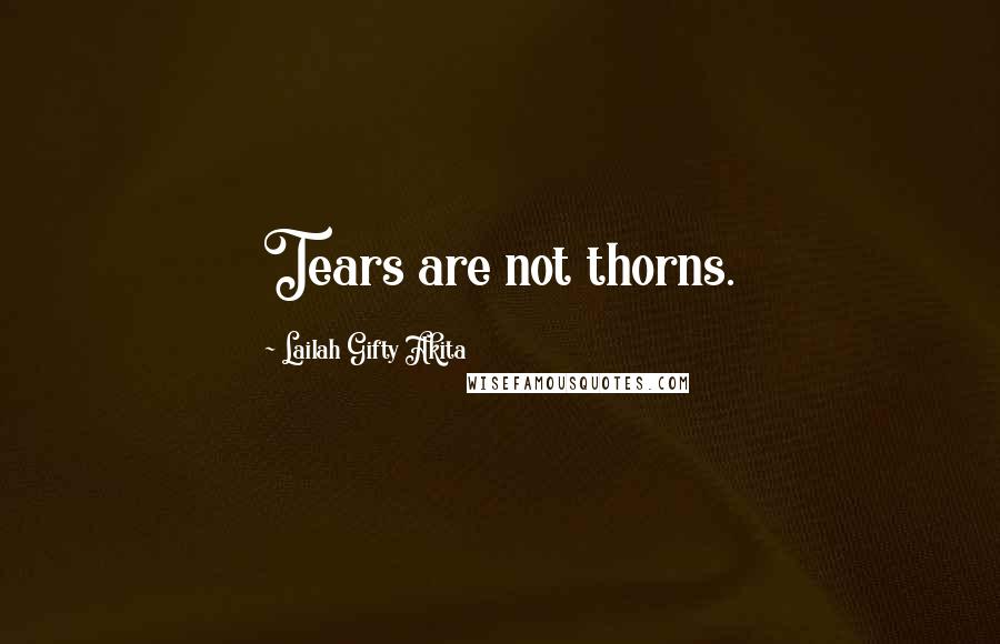 Lailah Gifty Akita Quotes: Tears are not thorns.