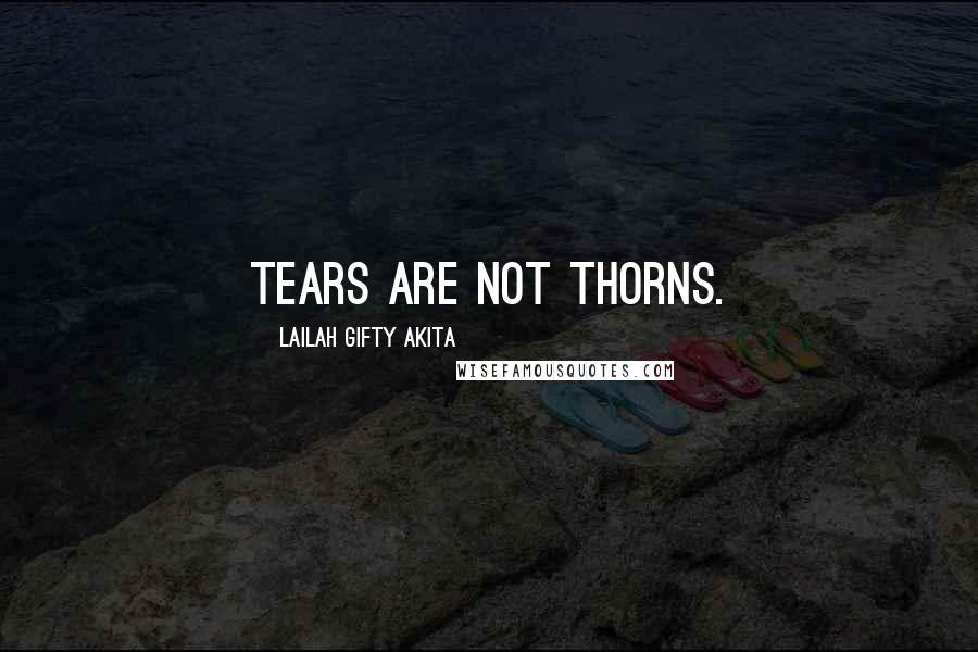 Lailah Gifty Akita Quotes: Tears are not thorns.