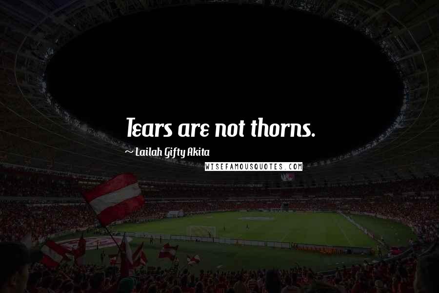 Lailah Gifty Akita Quotes: Tears are not thorns.