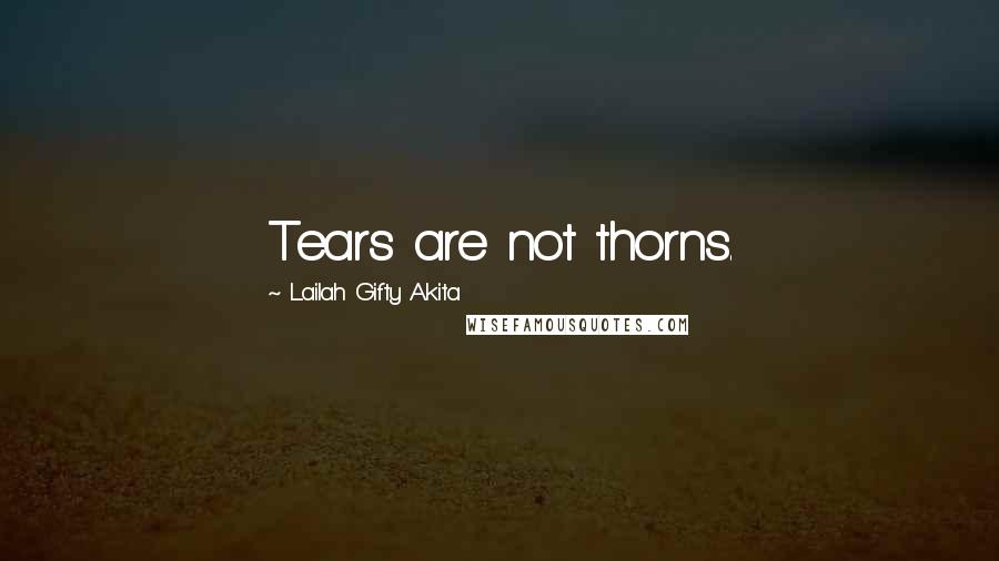 Lailah Gifty Akita Quotes: Tears are not thorns.