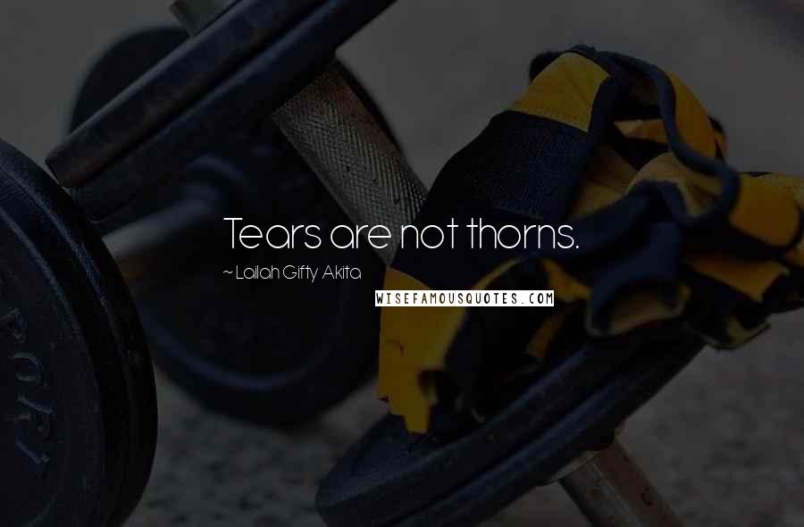 Lailah Gifty Akita Quotes: Tears are not thorns.