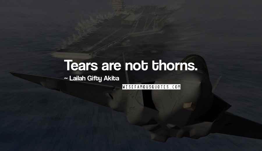 Lailah Gifty Akita Quotes: Tears are not thorns.