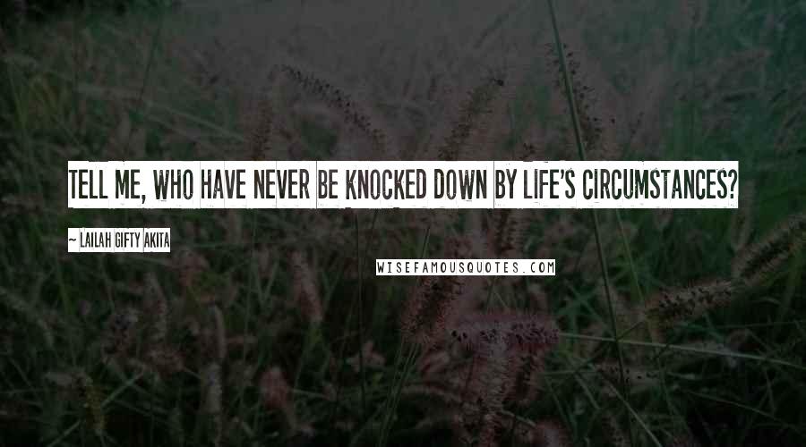 Lailah Gifty Akita Quotes: Tell me, who have never be knocked down by life's circumstances?