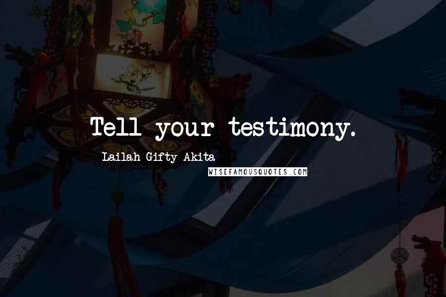 Lailah Gifty Akita Quotes: Tell your testimony.