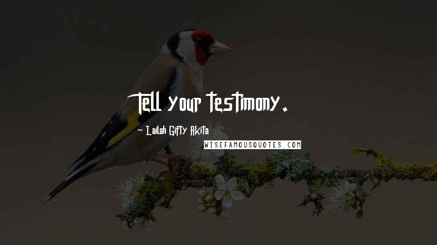 Lailah Gifty Akita Quotes: Tell your testimony.