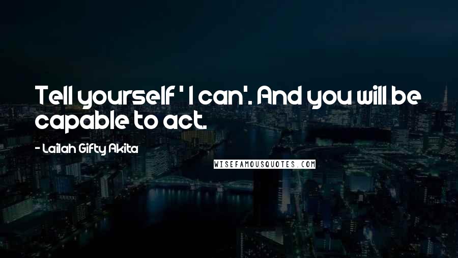 Lailah Gifty Akita Quotes: Tell yourself ' I can'. And you will be capable to act.