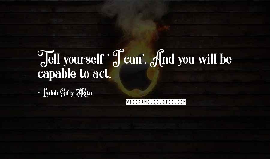 Lailah Gifty Akita Quotes: Tell yourself ' I can'. And you will be capable to act.