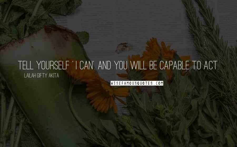 Lailah Gifty Akita Quotes: Tell yourself ' I can'. And you will be capable to act.