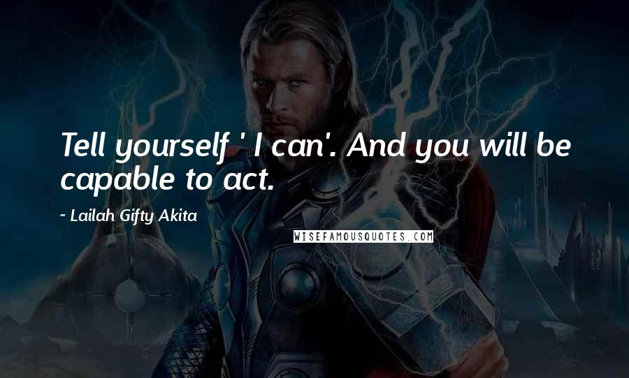 Lailah Gifty Akita Quotes: Tell yourself ' I can'. And you will be capable to act.