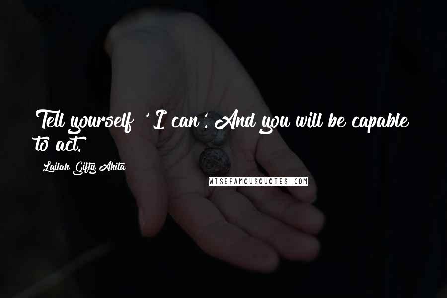 Lailah Gifty Akita Quotes: Tell yourself ' I can'. And you will be capable to act.