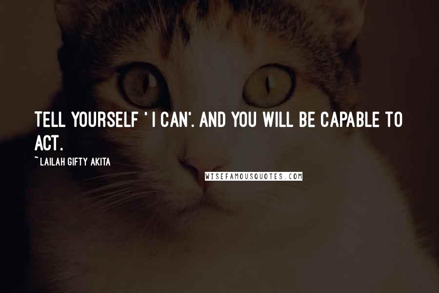 Lailah Gifty Akita Quotes: Tell yourself ' I can'. And you will be capable to act.