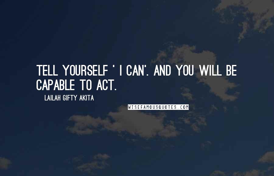 Lailah Gifty Akita Quotes: Tell yourself ' I can'. And you will be capable to act.