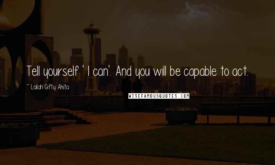 Lailah Gifty Akita Quotes: Tell yourself ' I can'. And you will be capable to act.