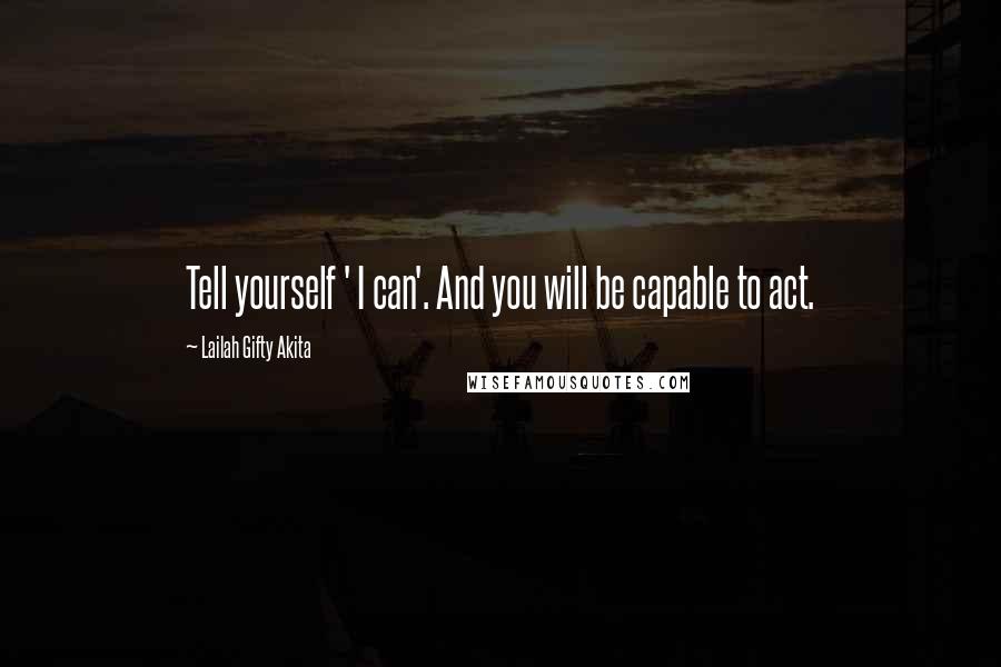 Lailah Gifty Akita Quotes: Tell yourself ' I can'. And you will be capable to act.