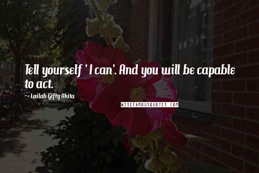 Lailah Gifty Akita Quotes: Tell yourself ' I can'. And you will be capable to act.