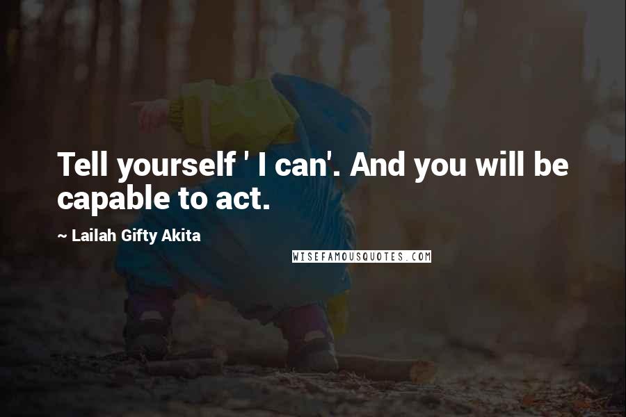 Lailah Gifty Akita Quotes: Tell yourself ' I can'. And you will be capable to act.