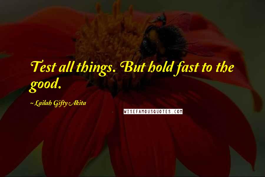 Lailah Gifty Akita Quotes: Test all things. But hold fast to the good.