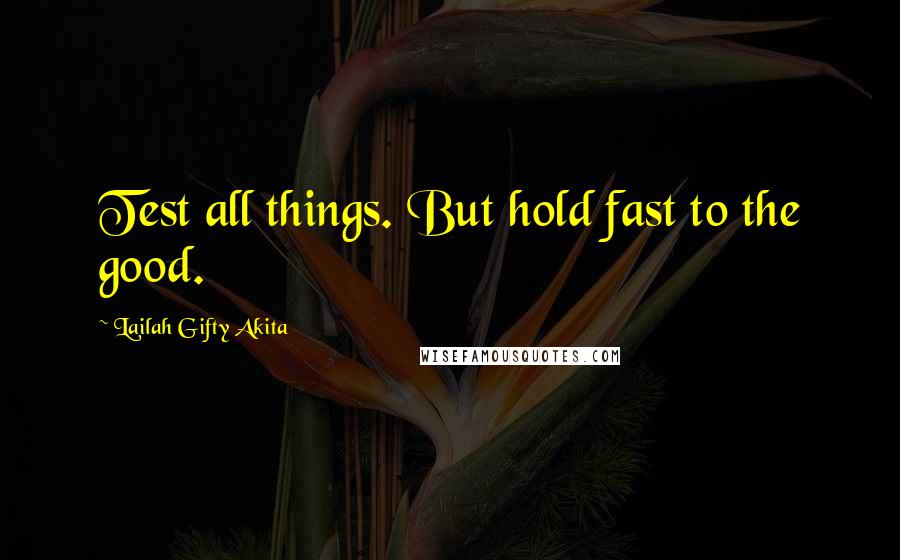 Lailah Gifty Akita Quotes: Test all things. But hold fast to the good.