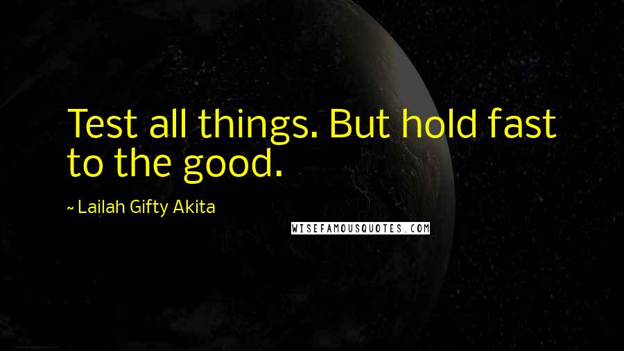 Lailah Gifty Akita Quotes: Test all things. But hold fast to the good.