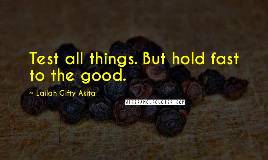 Lailah Gifty Akita Quotes: Test all things. But hold fast to the good.