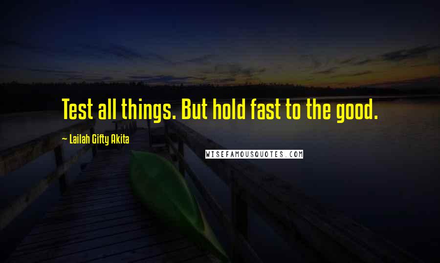 Lailah Gifty Akita Quotes: Test all things. But hold fast to the good.