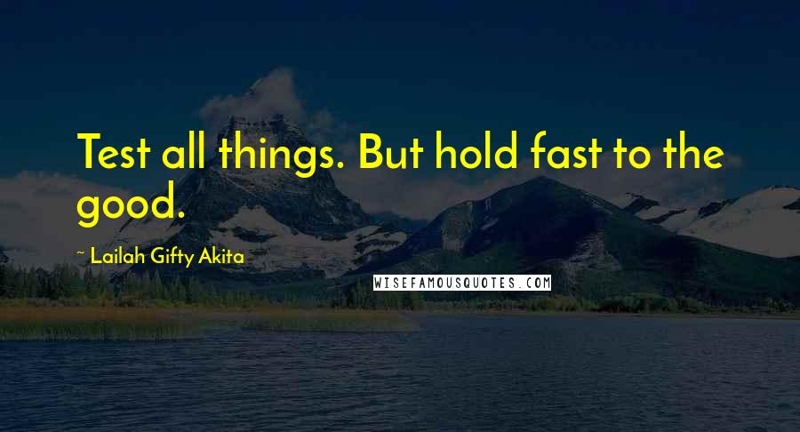 Lailah Gifty Akita Quotes: Test all things. But hold fast to the good.
