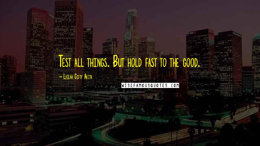 Lailah Gifty Akita Quotes: Test all things. But hold fast to the good.