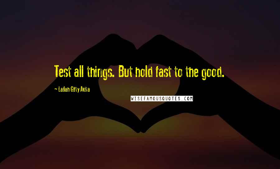 Lailah Gifty Akita Quotes: Test all things. But hold fast to the good.