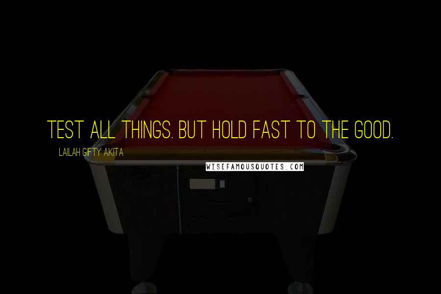 Lailah Gifty Akita Quotes: Test all things. But hold fast to the good.