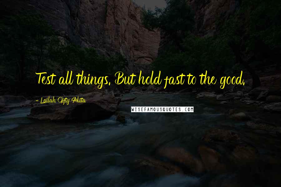 Lailah Gifty Akita Quotes: Test all things. But hold fast to the good.