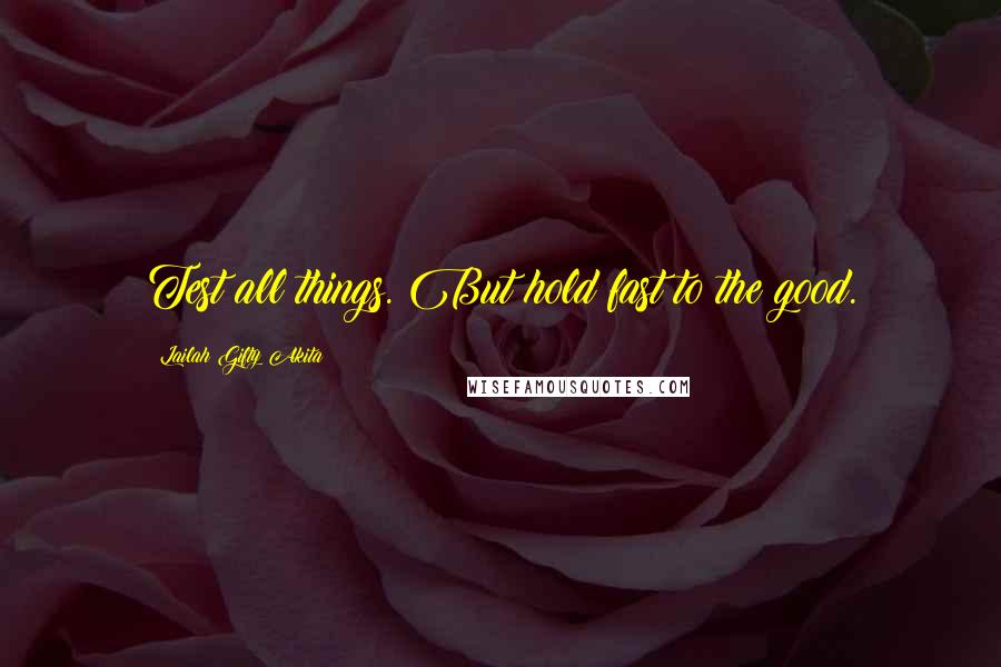 Lailah Gifty Akita Quotes: Test all things. But hold fast to the good.