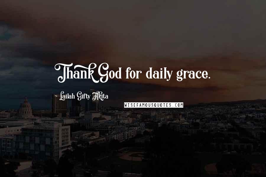 Lailah Gifty Akita Quotes: Thank God for daily grace.