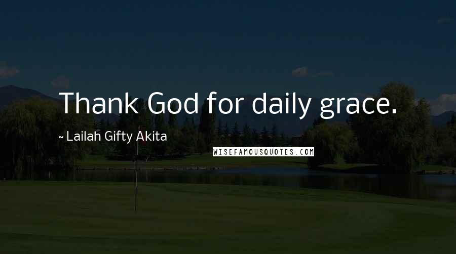 Lailah Gifty Akita Quotes: Thank God for daily grace.