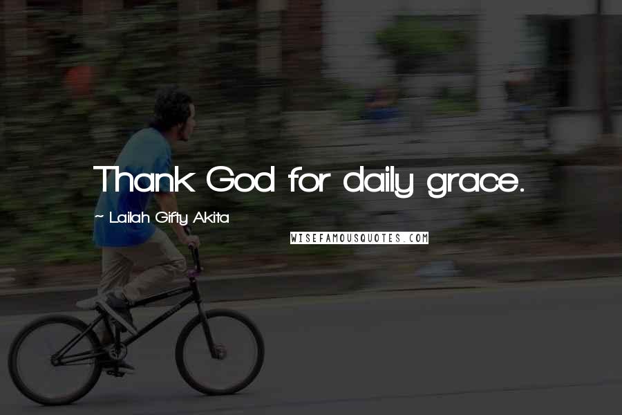 Lailah Gifty Akita Quotes: Thank God for daily grace.