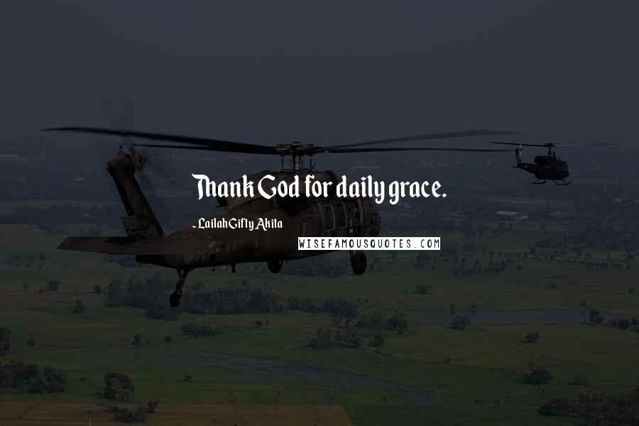 Lailah Gifty Akita Quotes: Thank God for daily grace.