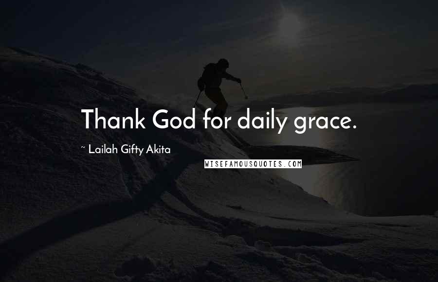 Lailah Gifty Akita Quotes: Thank God for daily grace.